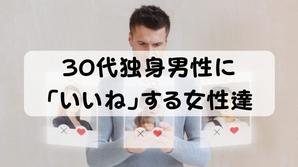30代独身男性に「いいね」する女性達