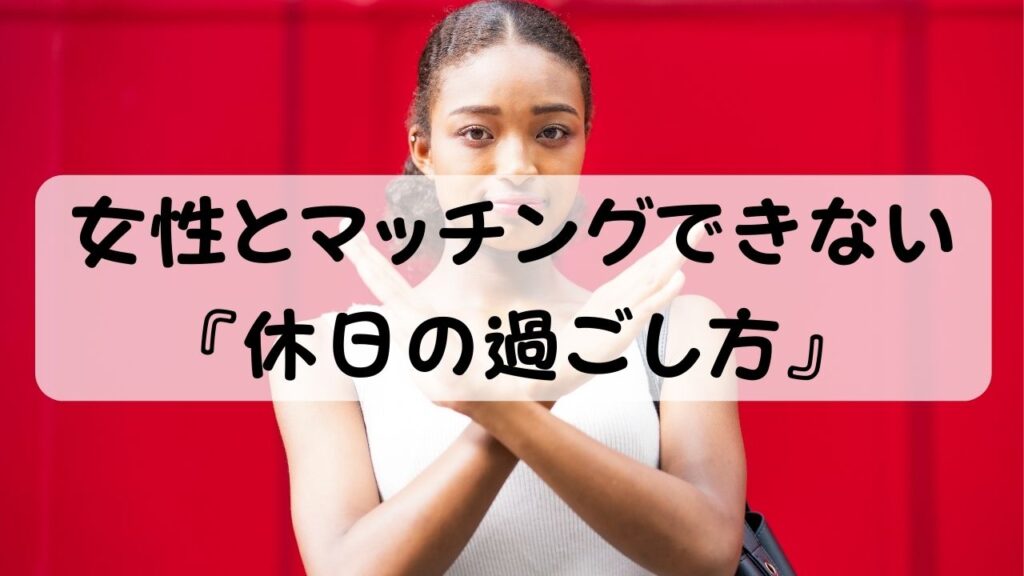 女性とマッチングできない『休日の過ごし方』