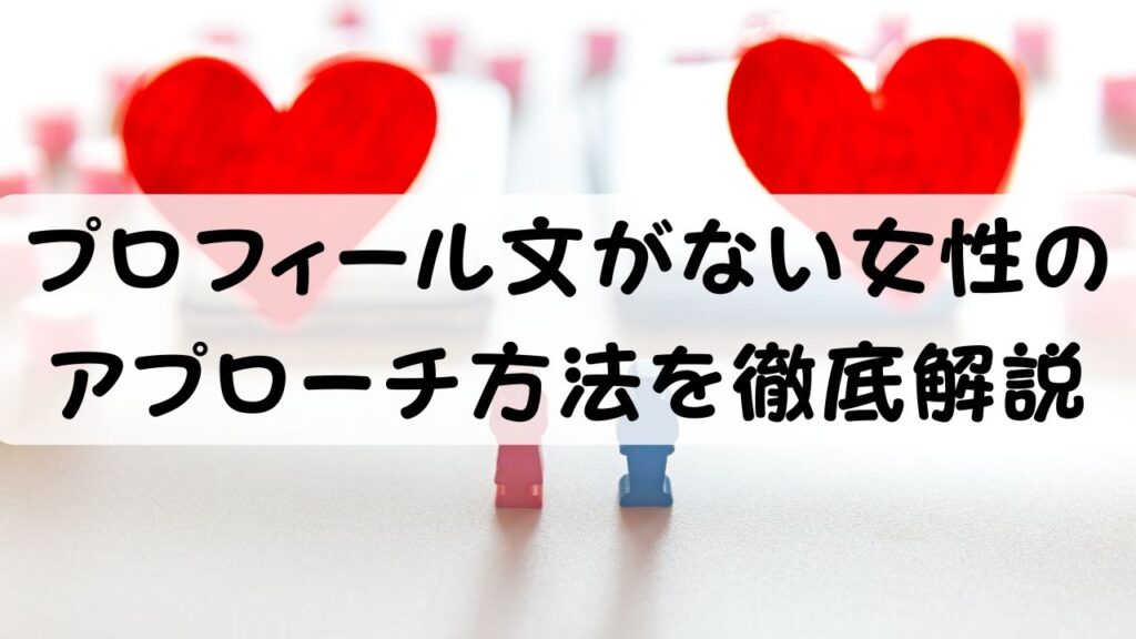 プロフィール文がない女性のアプローチ方法を徹底解説