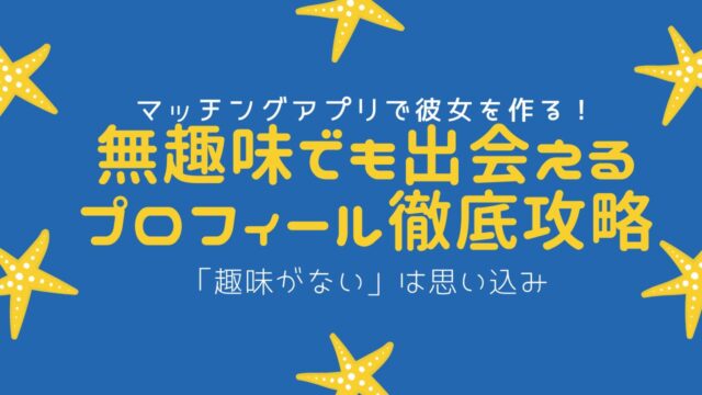マッチングアプリのプロフィール文｜無趣味でも魅力を伝える書き方