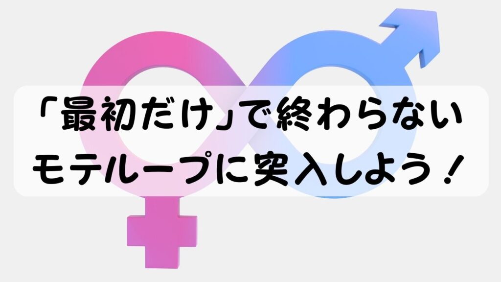 「最初だけ」で終わらせない
モテループに突入しよう！