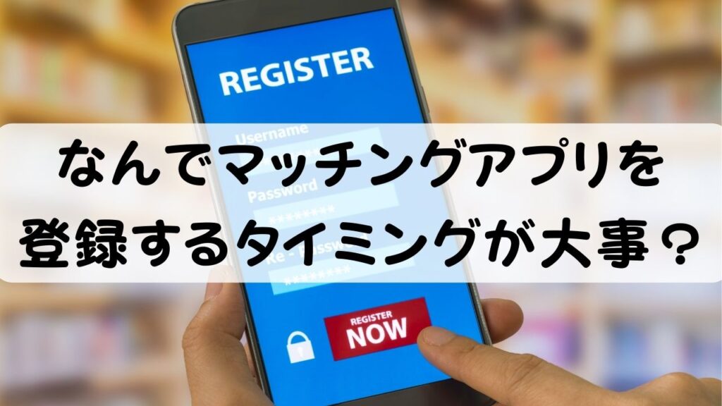なんでマッチングアプリを登録するタイミンが大事？
