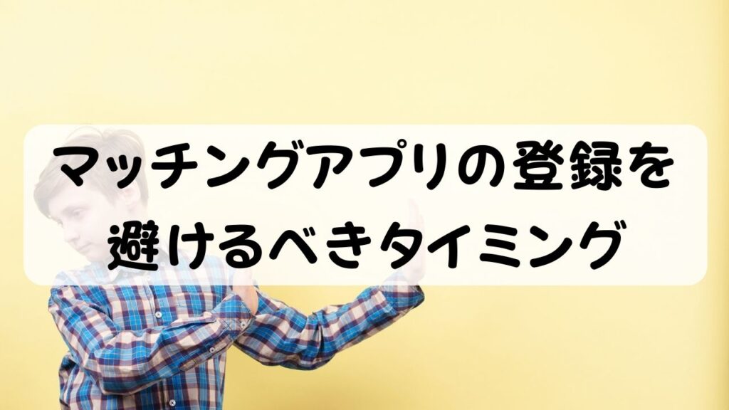 マッチングアプリの登録を避けるべきタイミング