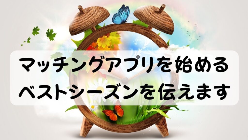 マッチングアプリを始めるベストシーズンを伝えます