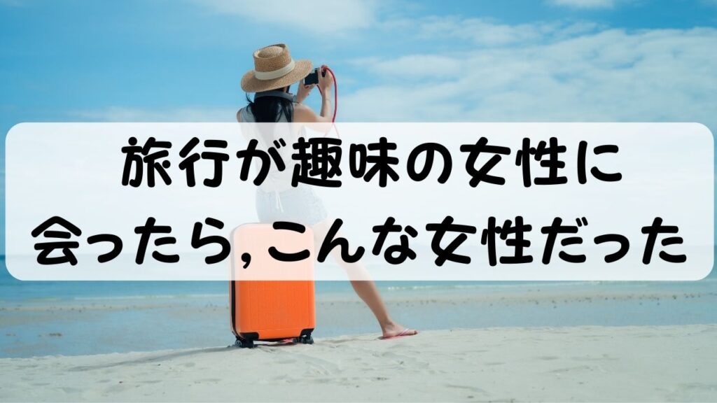 旅行が趣味の女性に会ったら、こんな女性だった
