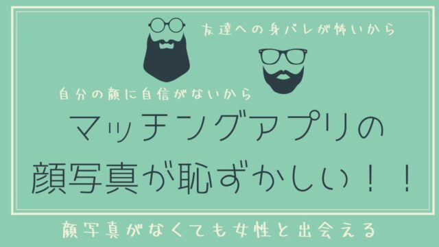 マッチングアプリで顔写真が恥ずかしい男性へ【出さずに出会う方法】