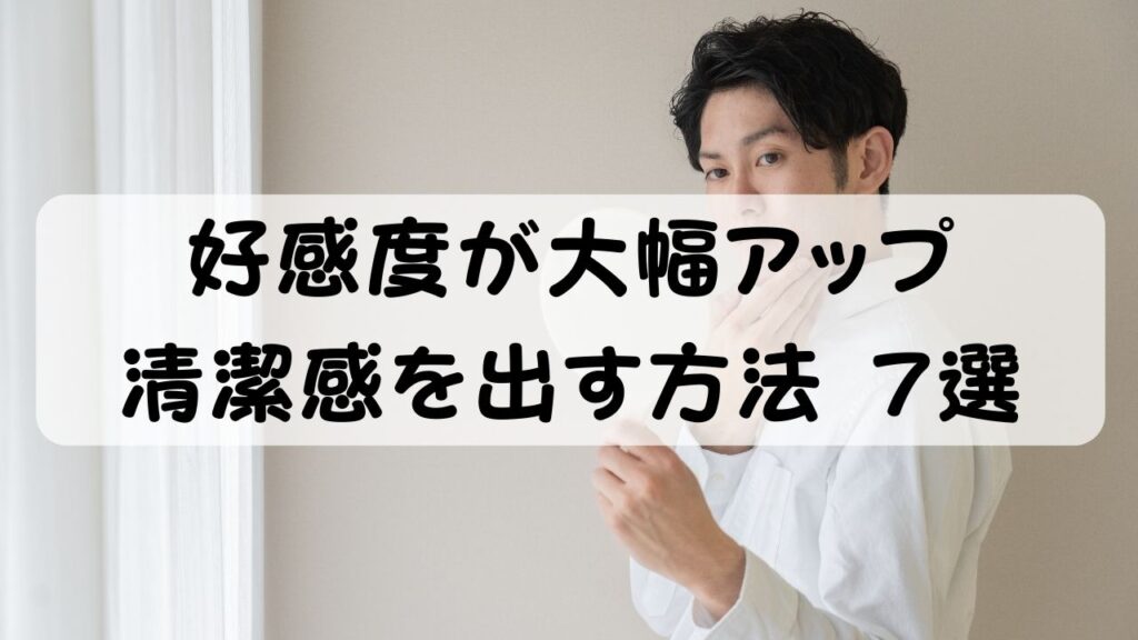 好感度が大幅アップ 清潔感を出す方法7選
