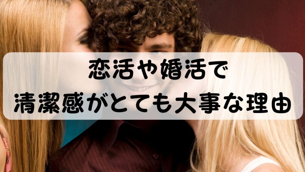 恋活や婚活で清潔感がとても大事な理由