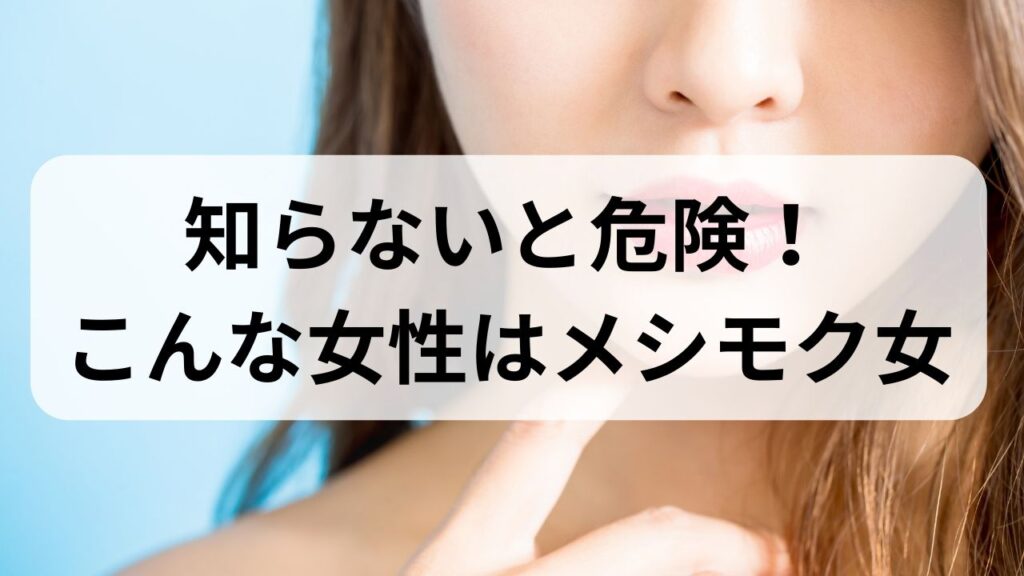 知らないと危険！こんな女性はメシモク女