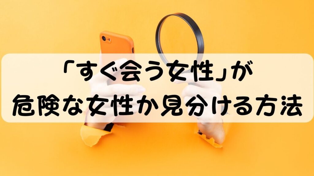 「すぐ会う女性」が危険な女性か見分ける方法