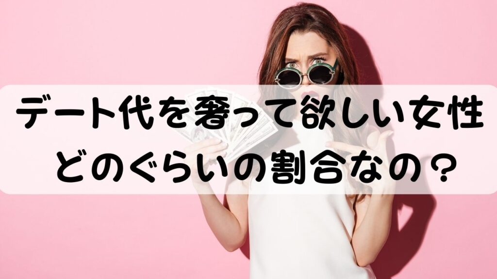 デート代を奢って欲しい女性　どのぐらいの割合なの？