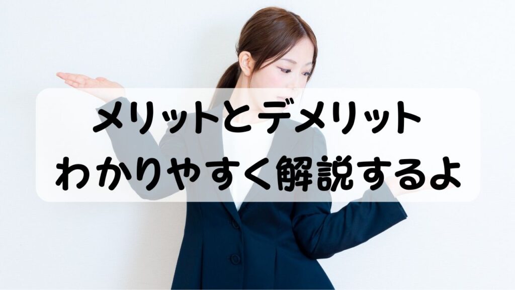 メリットとデメリット　わかりやすく解説するよ