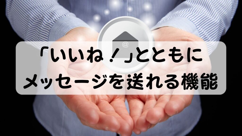 「いいね！」とともにメッセージを送れる機能