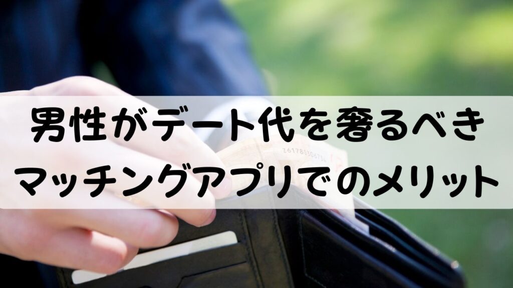 男性がデート代を奢るべき　マッチングアプリでのメリット