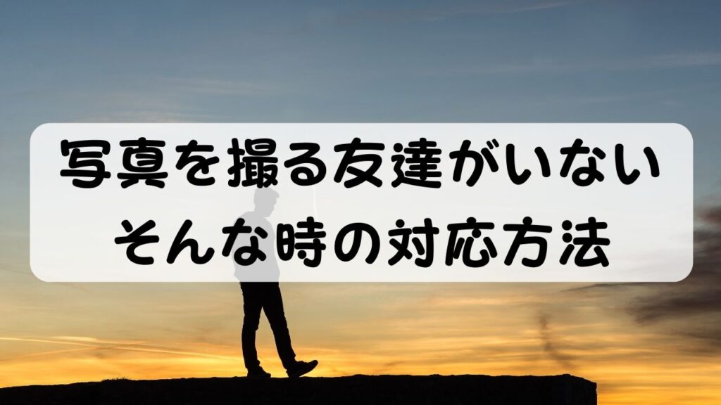 写真を撮る友達がいない　そんな時の対応方法
