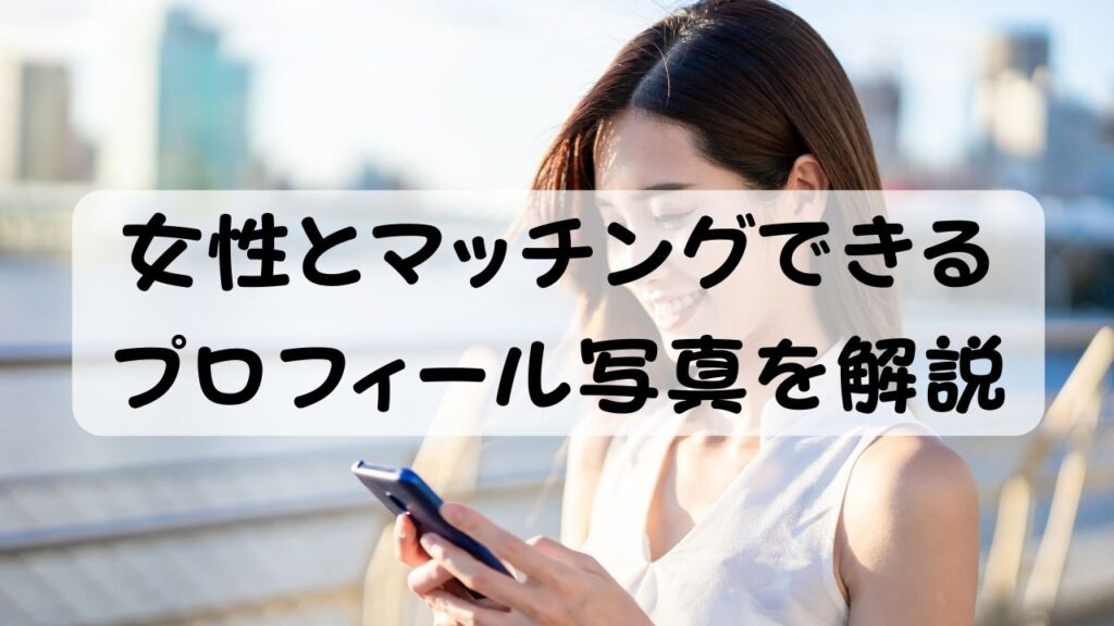 女性とマッチングできるプロフィール写真を解説