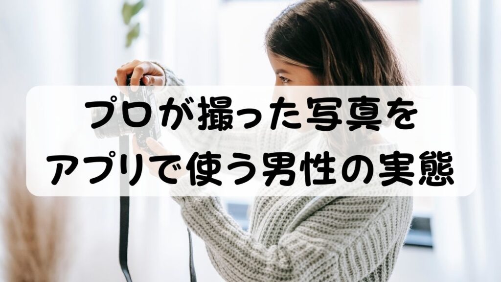 プロが撮った写真をアプリで使う男性の実態