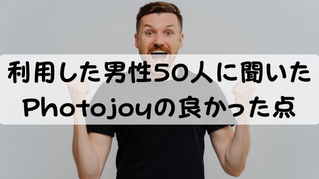 利用した男性50人に聞いた Photojoyの良かった点