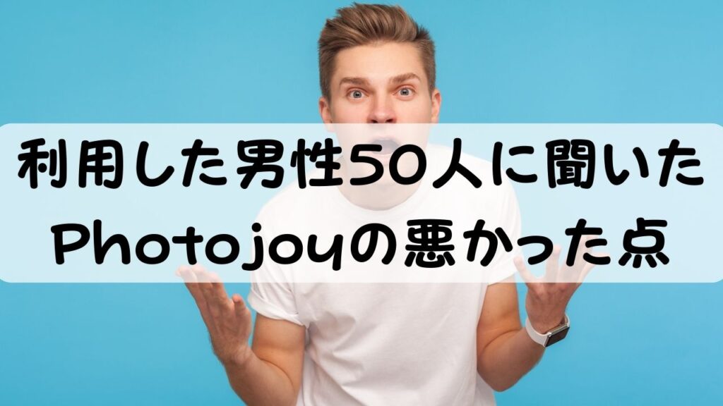 利用した男性50人に聞いた Photojoyの悪かった点