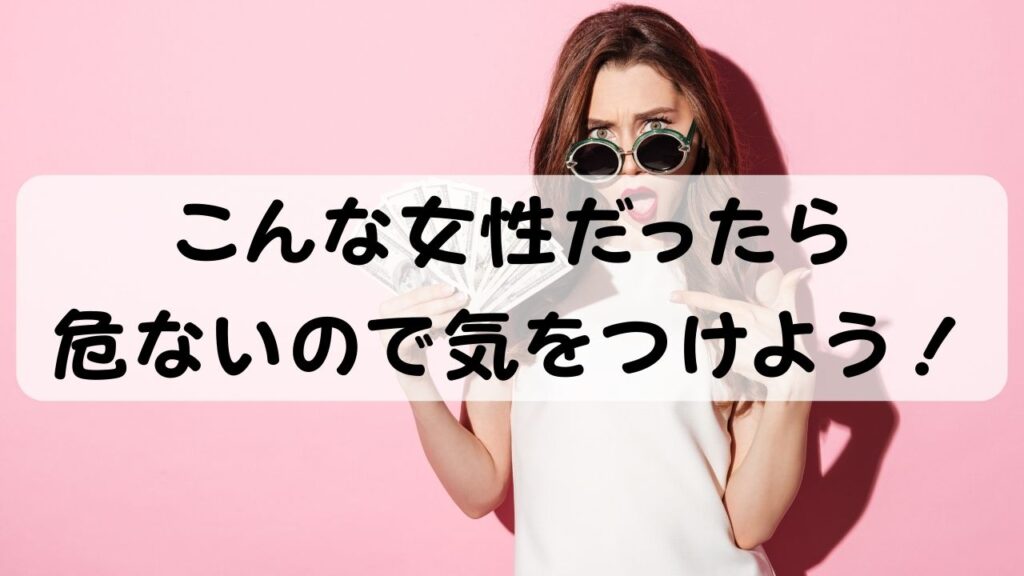 こんな女性だったら危ないので気をつけよう！