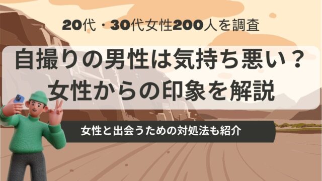マッチングアプリで男性の自撮りは気持ち悪い？200人の女性の本音