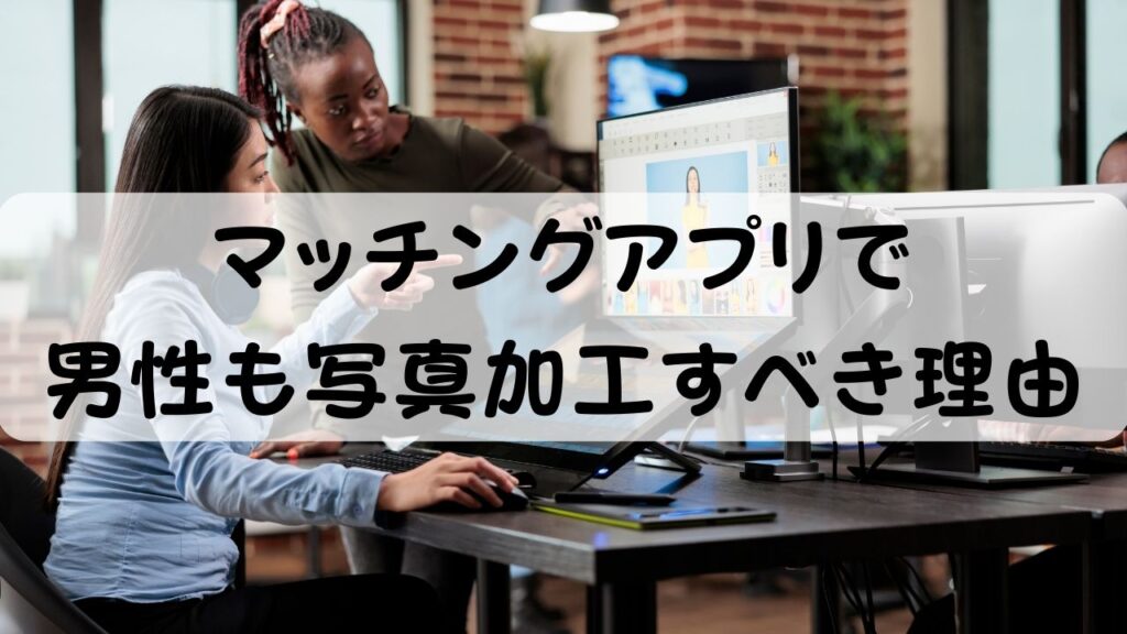 マッチングアプリで男性も写真加工すべき理由