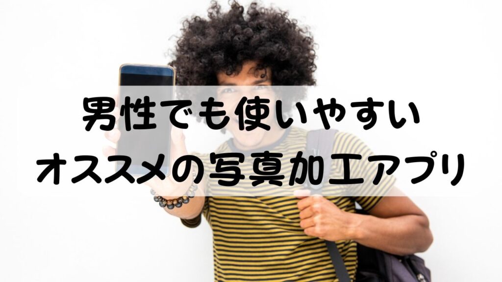 男性でも使いやすいオススメの写真加工アプリ