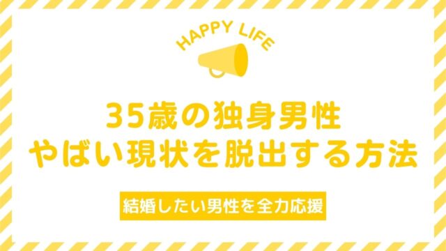 35歳独身男性はやばい?結婚を諦めるな【やばい現状からの脱出法】