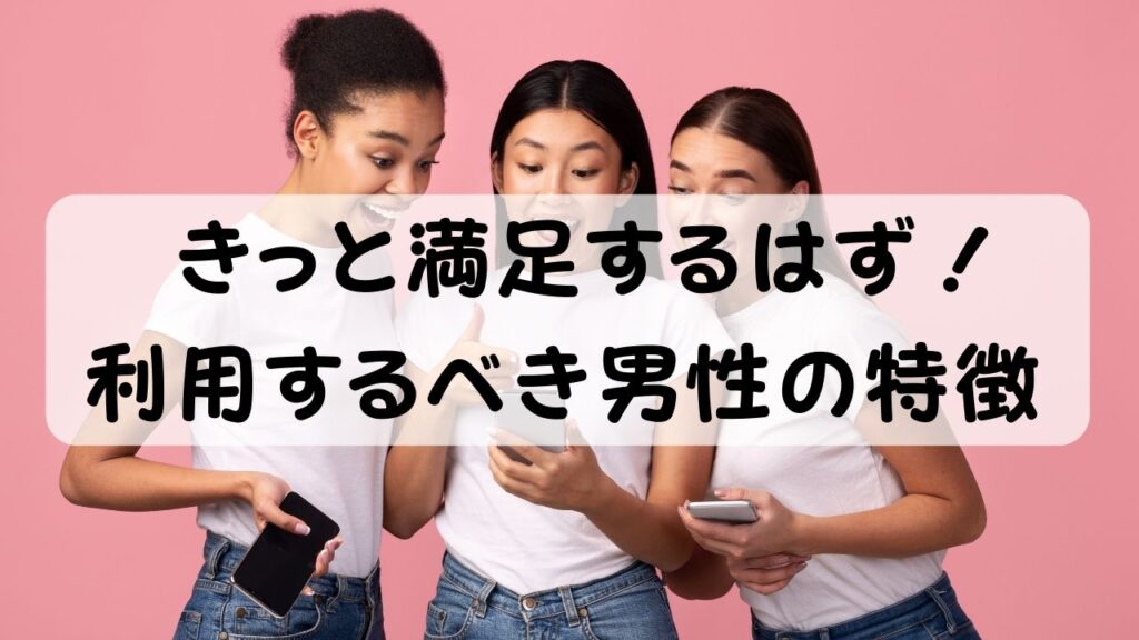 きっと満足するはず！利用するべき男性の特徴