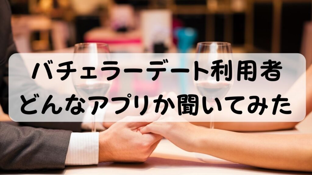 バチェラーデート利用者 どんなアプリか聞いてみた