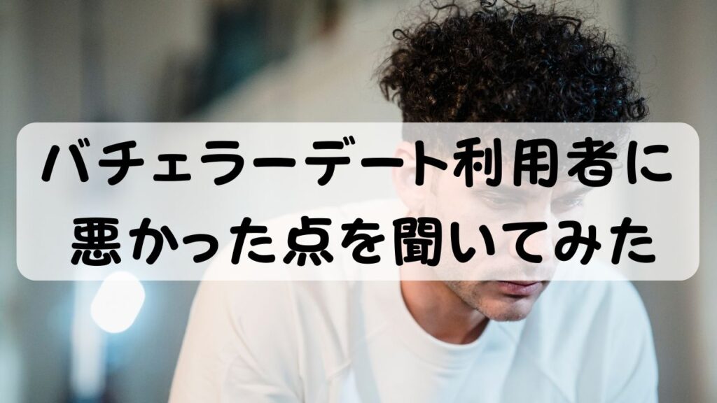 バチェラーデート利用者に悪かった点を聞いてみた