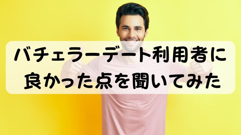 バチェラーデート利用者に良かった点を聞いてみた