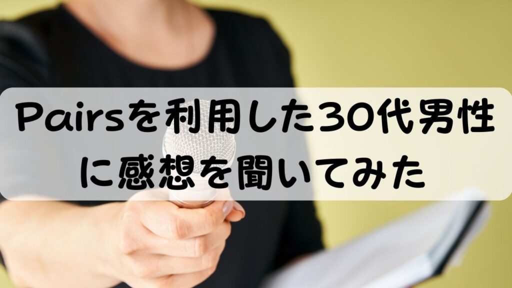 Pairsを利用した30代男性に感想を聞いてみた