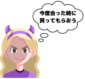 今度会った時に買ってもらおう