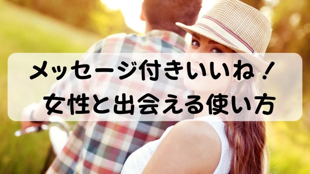 メッセージ付きいいね！女性と出会える使い方