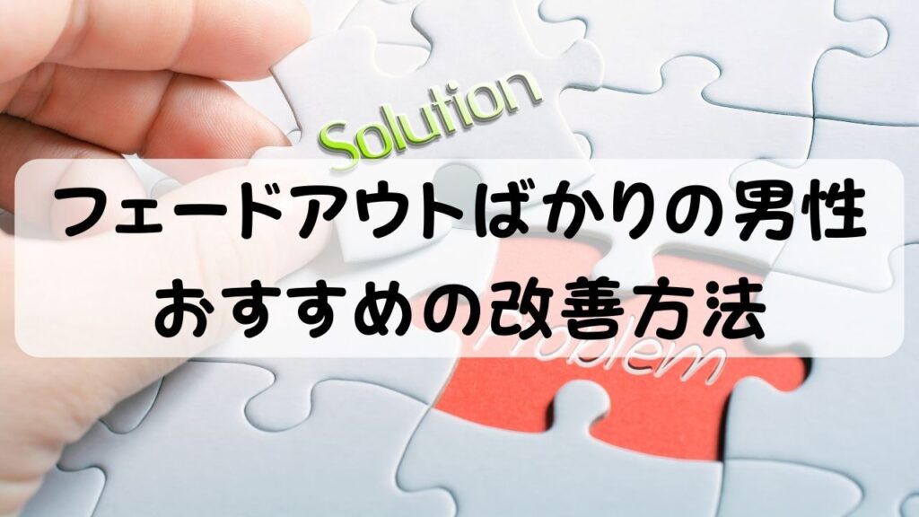 フェードアウトばかりの男性 おすすめの改善方法