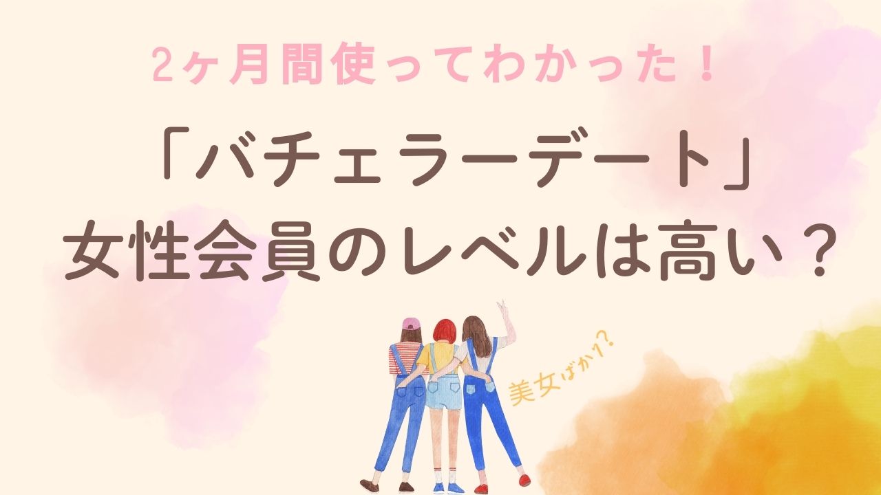「バチェラーデート」女性会員のレベルは高い？