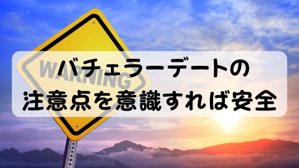 バチェラーデートの注意点を意識すれば安全