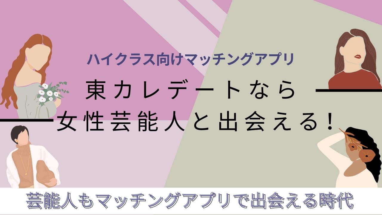 東カレデートなら女性芸能人と出会える！