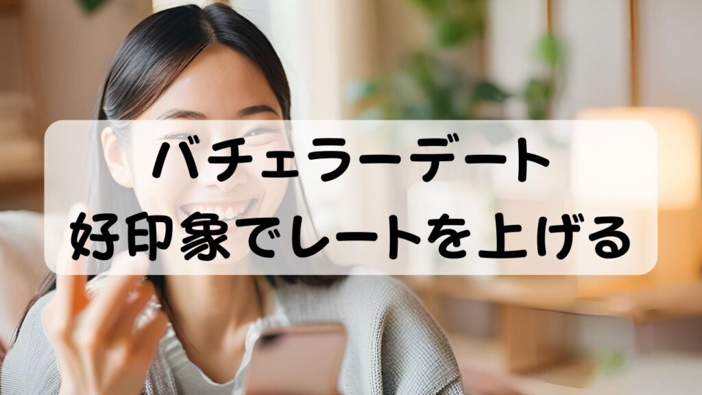 バチェラーデート  好印象でレートを上げる