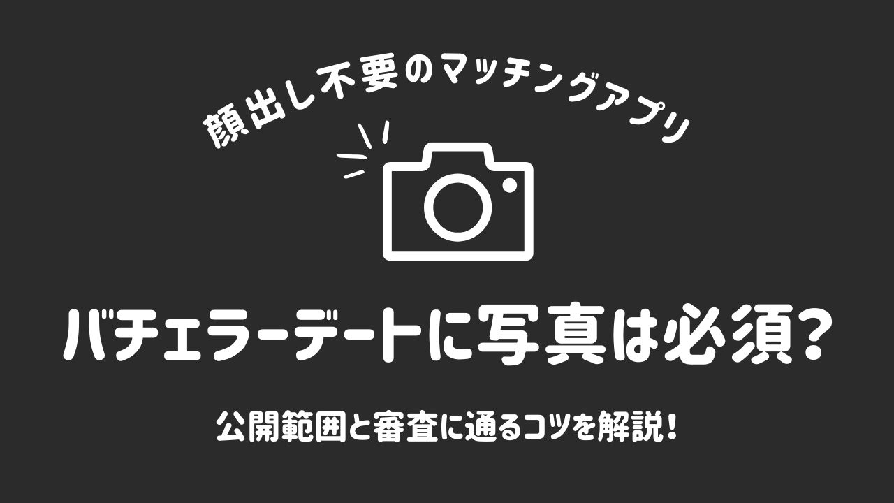 バチェラーデートに写真は必須？公開範囲と審査に通るコツを解説！