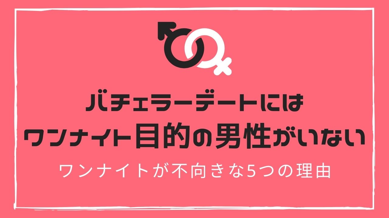 バチェラーデートにはワンナイト目的の男性がいない