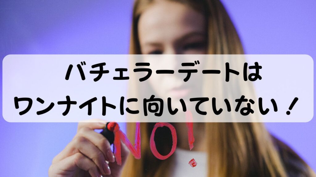 バチェラーデートはワンナイトに向いていない！