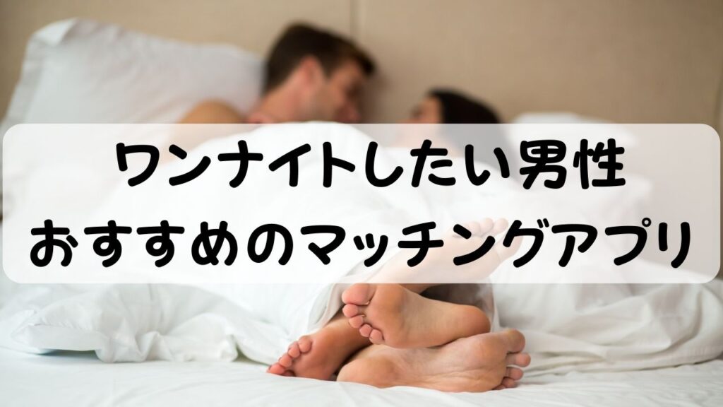 ワンナイトしたい男性  おすすめのマッチングアプリ