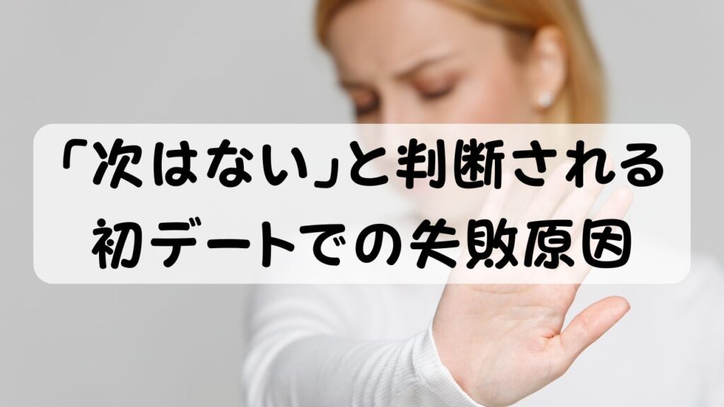 「次はない」と判断される初デートでの失敗原因