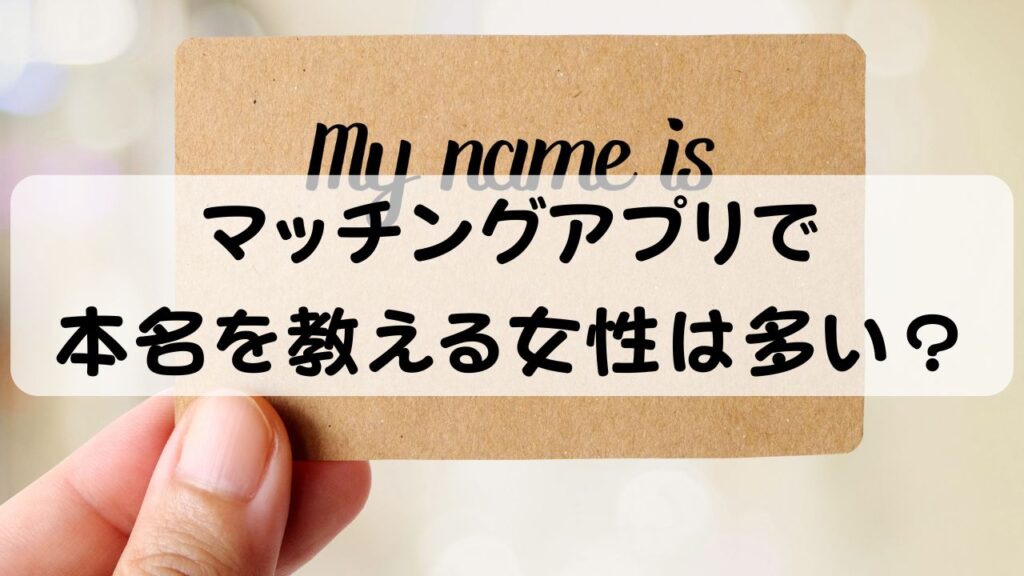 マッチングアプリで本名を教える女性は多い？