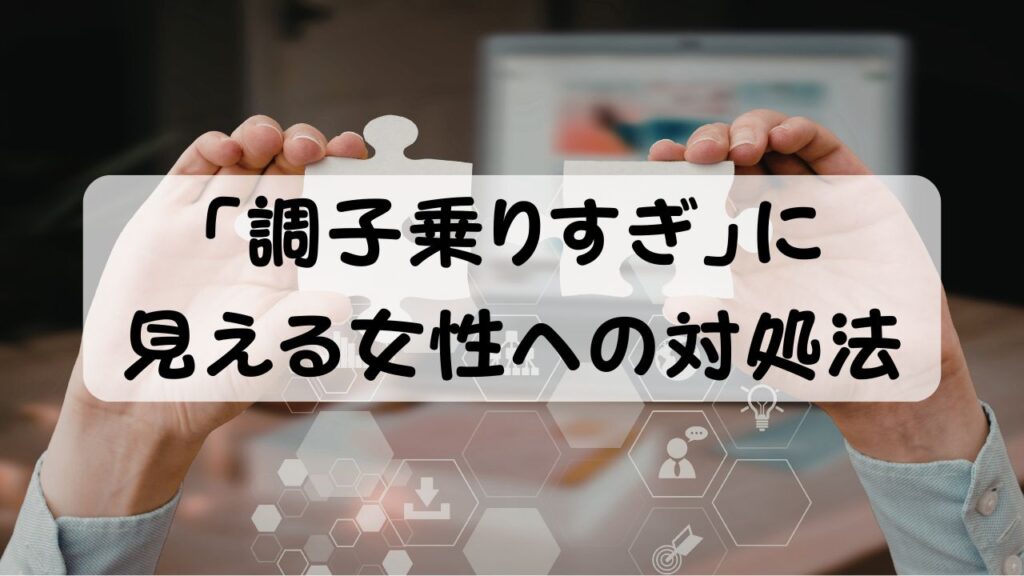 「調子乗りすぎ」に見える女性への対処法