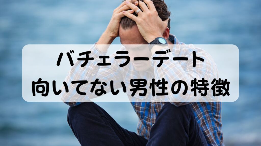 バチェラーデート 向いてない男性の特徴