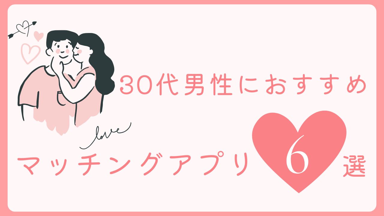 本当に使える！30代男性が勝負できるマッチングアプリ6選