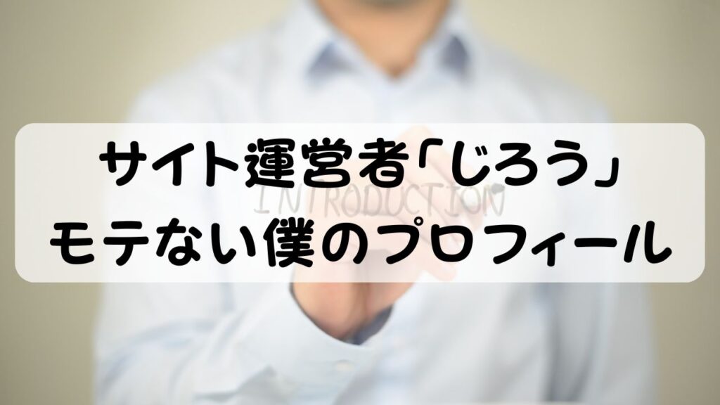サイト運営者「じろう」  モテない僕のプロフィール